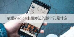 荣耀magic4卡槽旁边的那个孔是什么