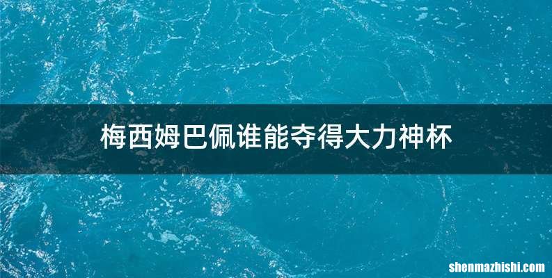 梅西姆巴佩谁能夺得大力神杯