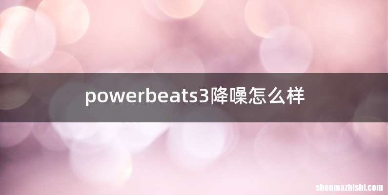 powerbeats3降噪怎么样