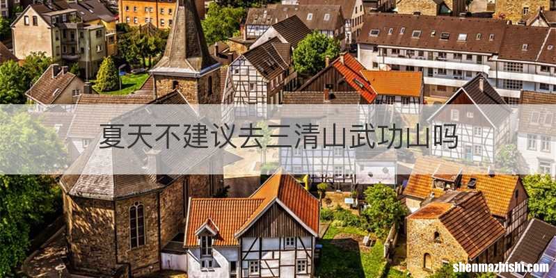 夏天不建议去三清山武功山吗