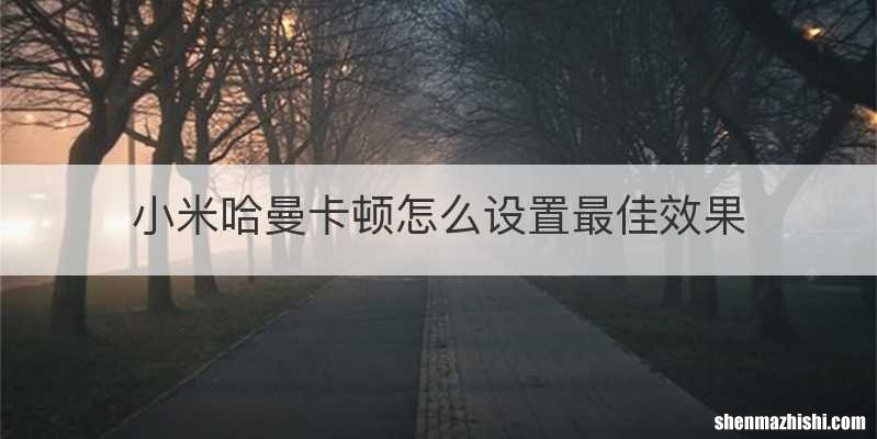 小米哈曼卡顿怎么设置最佳效果