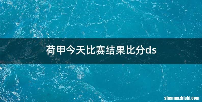 荷甲今天比赛结果比分ds