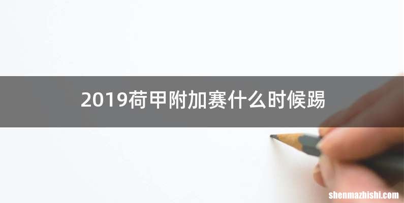 2019荷甲附加赛什么时候踢