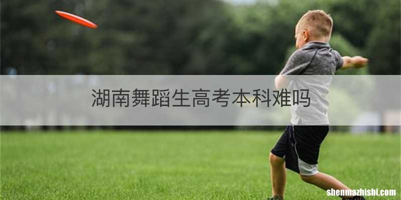 湖南舞蹈生高考本科难吗