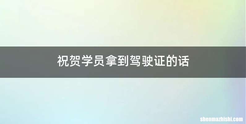祝贺学员拿到驾驶证的话