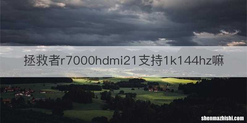 拯救者r7000hdmi21支持1k144hz嘛