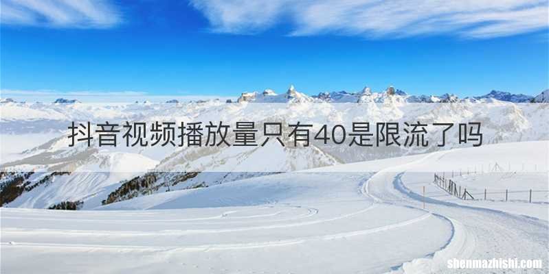 抖音视频播放量只有40是限流了吗