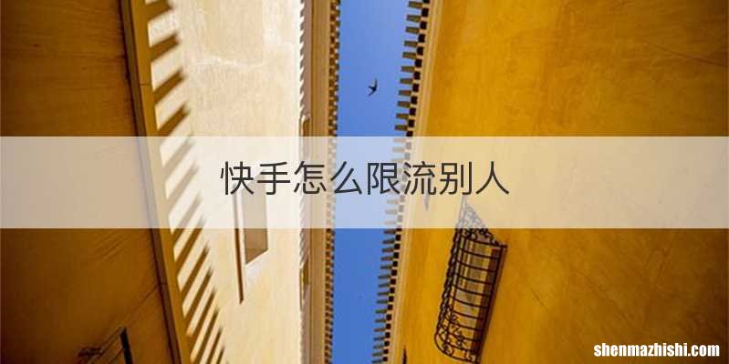 快手怎么限流别人