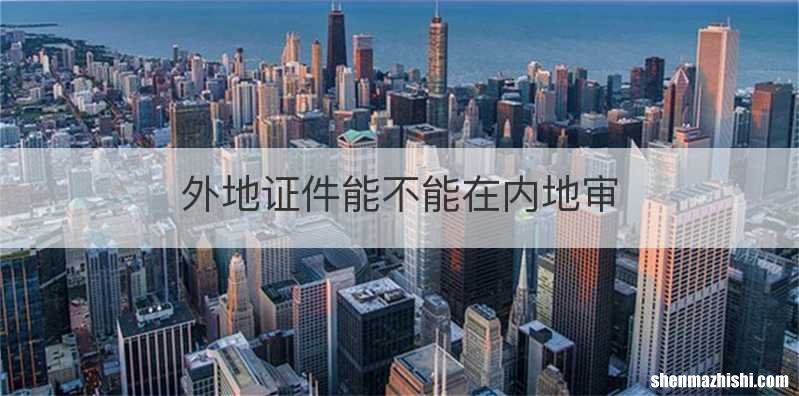 外地证件能不能在内地审