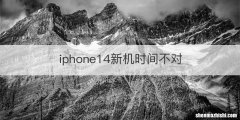iphone14新机时间不对