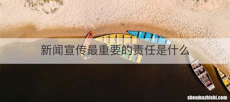 新闻宣传最重要的责任是什么