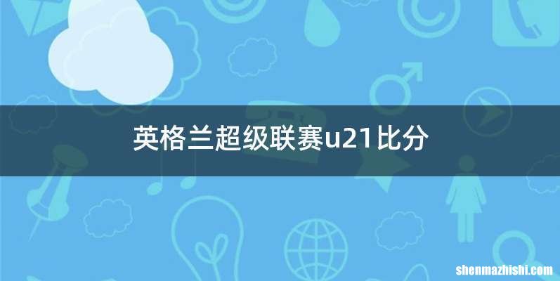 英格兰超级联赛u21比分