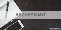 寓意好的带三点水的字