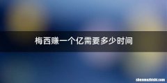 梅西赚一个亿需要多少时间