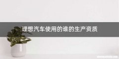 理想汽车使用的谁的生产资质