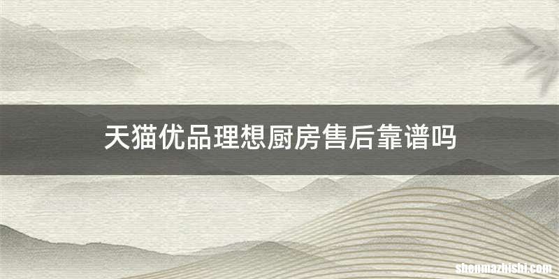 天猫优品理想厨房售后靠谱吗