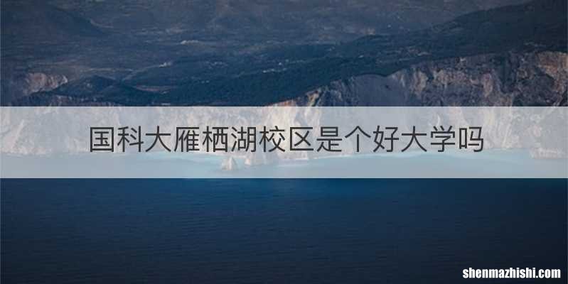 国科大雁栖湖校区是个好大学吗
