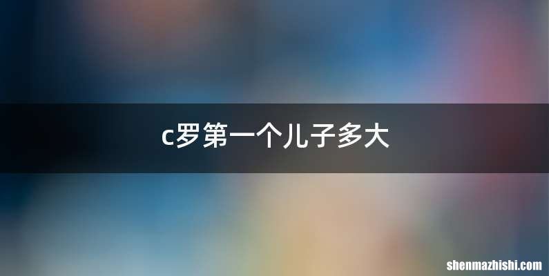 c罗第一个儿子多大