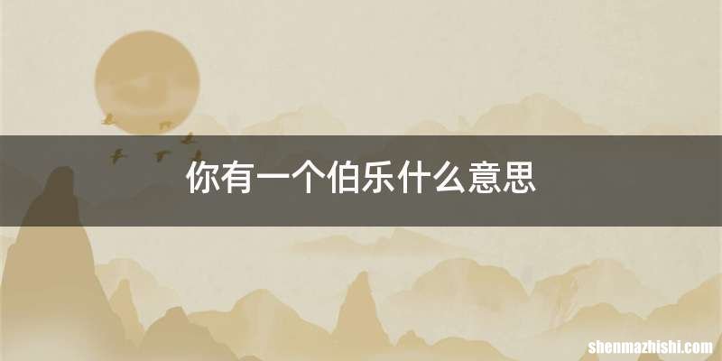 你有一个伯乐什么意思