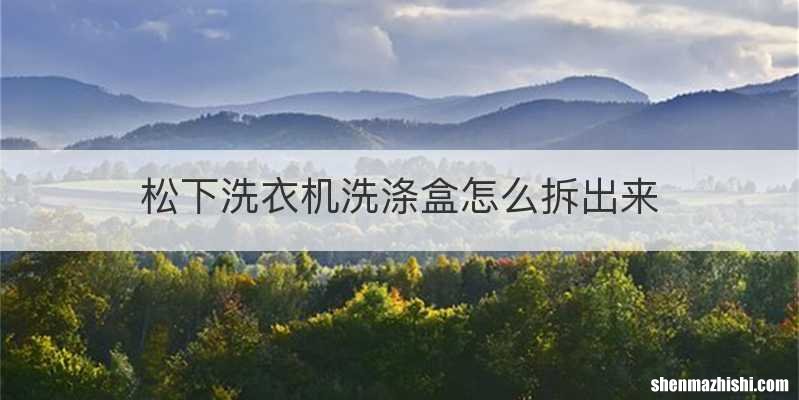 松下洗衣机洗涤盒怎么拆出来