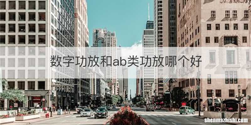 数字功放和ab类功放哪个好