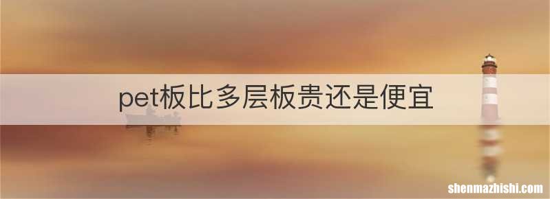pet板比多层板贵还是便宜