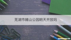 芜湖市赭山公园明天开放吗