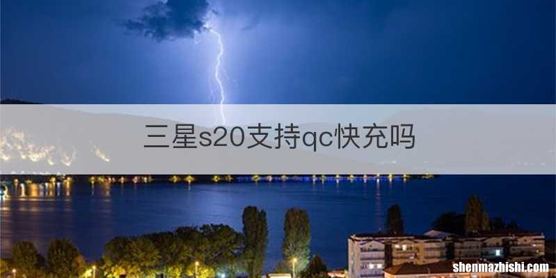 三星s20支持qc快充吗