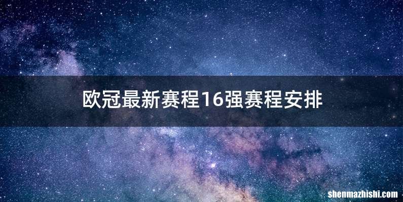 欧冠最新赛程16强赛程安排