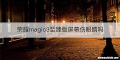 荣耀magic3至臻版屏幕伤眼睛吗