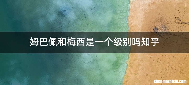 姆巴佩和梅西是一个级别吗知乎