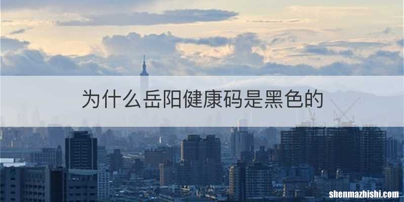 为什么岳阳健康码是黑色的