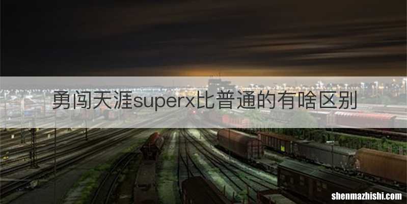 勇闯天涯superx比普通的有啥区别