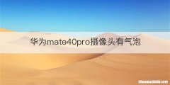 华为mate40pro摄像头有气泡