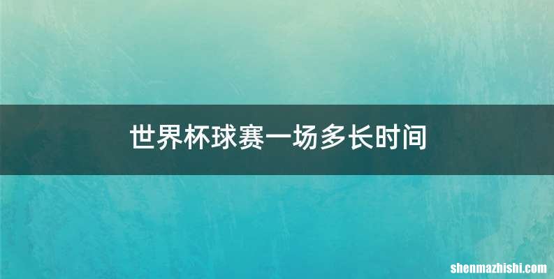 世界杯球赛一场多长时间