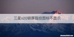 三星s20锁屏指纹图标不显示