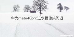 华为mate40pro进水摄像头闪退