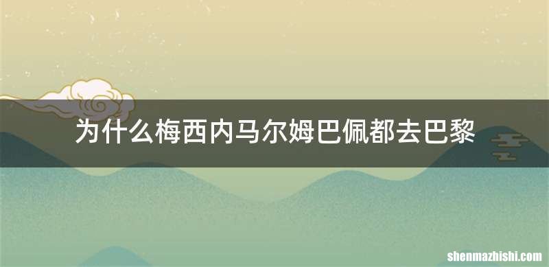 为什么梅西内马尔姆巴佩都去巴黎