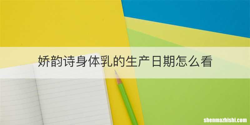 娇韵诗身体乳的生产日期怎么看