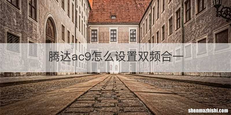腾达ac9怎么设置双频合一