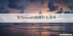 华为nova9拍照什么水平