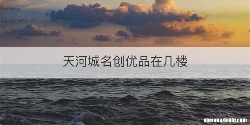 天河城名创优品在几楼