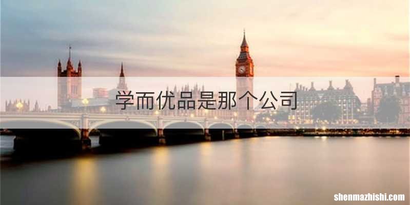 学而优品是那个公司
