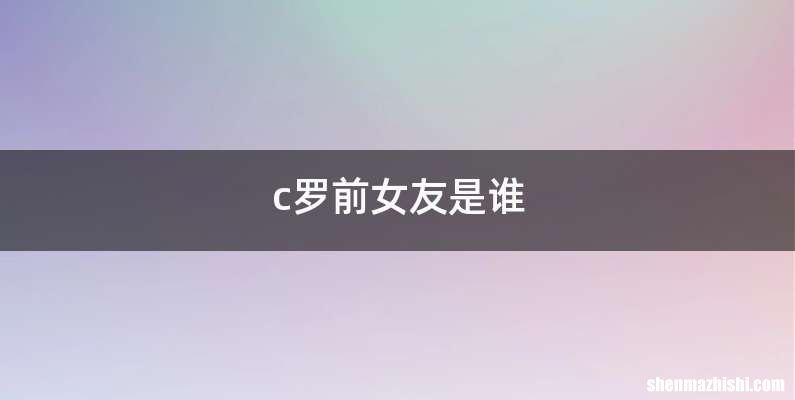 c罗前女友是谁