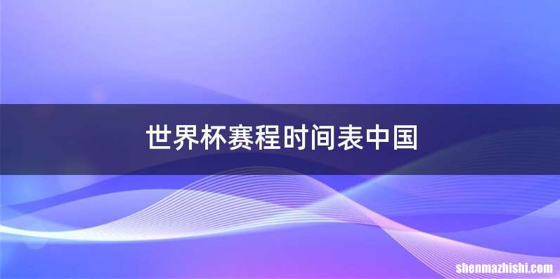 世界杯赛程时间表中国