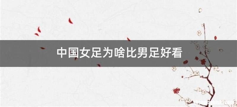 中国女足为啥比男足好看