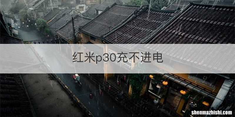 红米p30充不进电