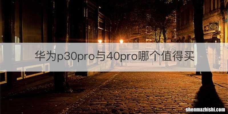 华为p30pro与40pro哪个值得买