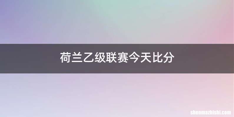 荷兰乙级联赛今天比分