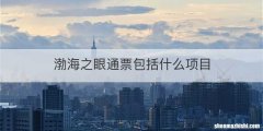 渤海之眼通票包括什么项目